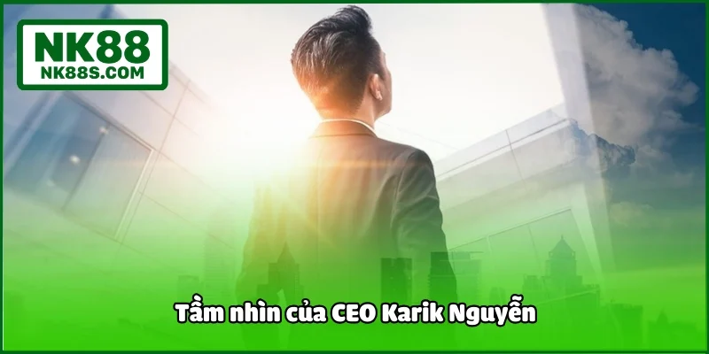 Tầm nhìn của CEO Karik Nguyễn