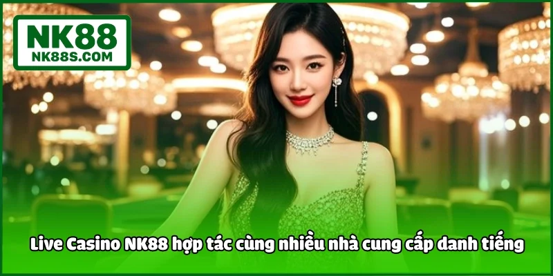 Live Casino NK88 hợp tác cùng nhiều nhà cung cấp danh tiếng