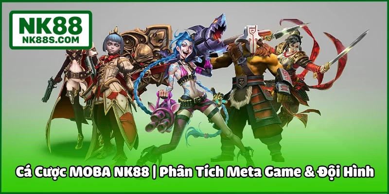 Cá Cược MOBA NK88 | Phân Tích Meta Game & Đội Hình