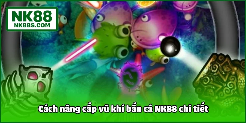 Cách nâng cấp vũ khí bắn cá NK88 chi tiết