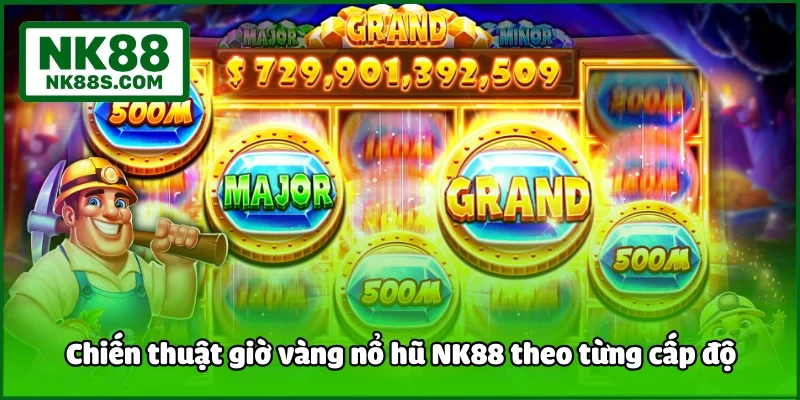Chiến thuật giờ vàng nổ hũ NK88 theo từng cấp độ