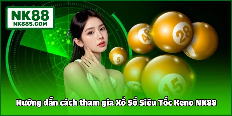 Hướng dẫn cách tham gia Xổ Số Siêu Tốc Keno NK88