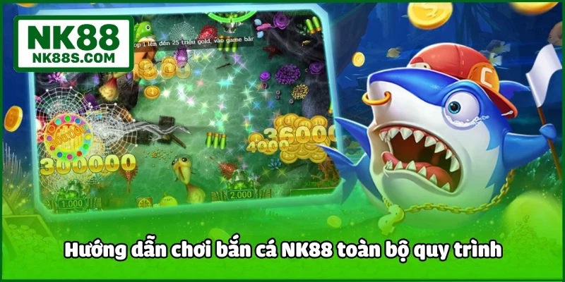 Hướng dẫn chơi bắn cá NK88 toàn bộ quy trình