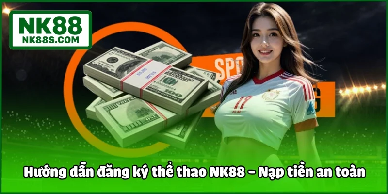 Hướng dẫn đăng ký thể thao NK88 - Nạp tiền an toàn