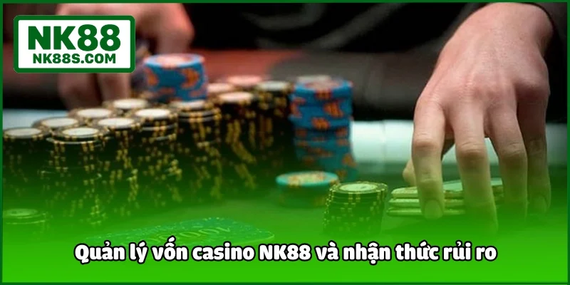 Quản lý vốn casino NK88 và nhận thức rủi ro