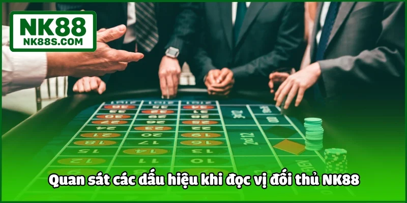 Quan sát các dấu hiệu khi đọc vị đối thủ NK88